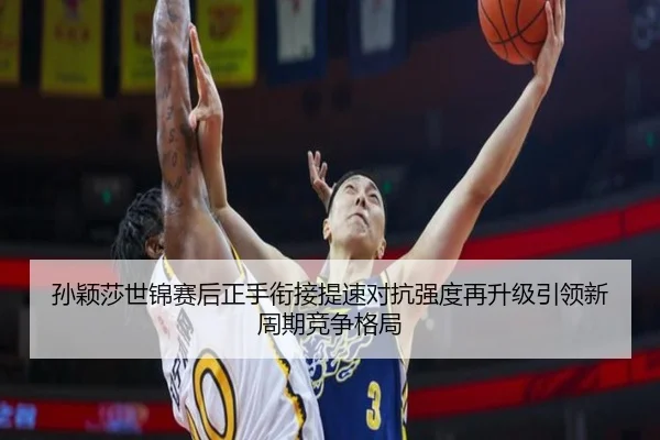 孙颖莎世锦赛后正手衔接提速对抗强度再升级引领新周期竞争格局