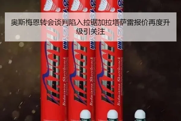 奥斯梅恩转会谈判陷入拉锯加拉塔萨雷报价再度升级引关注
