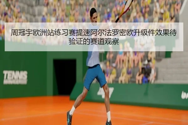 周冠宇欧洲站练习赛提速阿尔法罗密欧升级件效果待验证的赛道观察