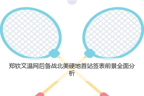 郑钦文温网后备战北美硬地首站签表前景全面分析