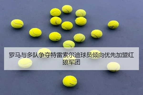 罗马与多队争夺特雷索尔迪球员倾向优先加盟红狼军团